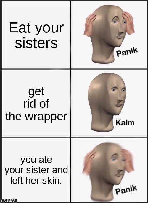Panik Kalm Panik Meme | Eat your sisters get rid of the wrapper you ate your sister and left her skin. | image tagged in memes,panik kalm panik | made w/ Imgflip meme maker