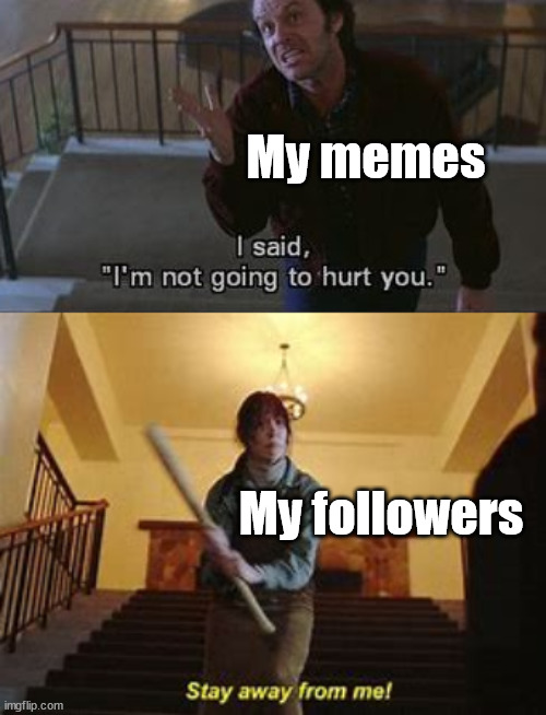 My memes; My followers | image tagged in who_am_i | made w/ Imgflip meme maker