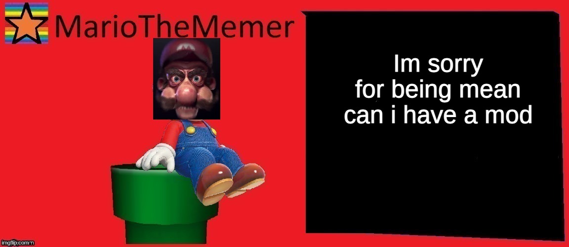 mariothememer announcement template v1 | Im sorry for being mean can i have a mod | image tagged in mariothememer announcement template v1 | made w/ Imgflip meme maker
