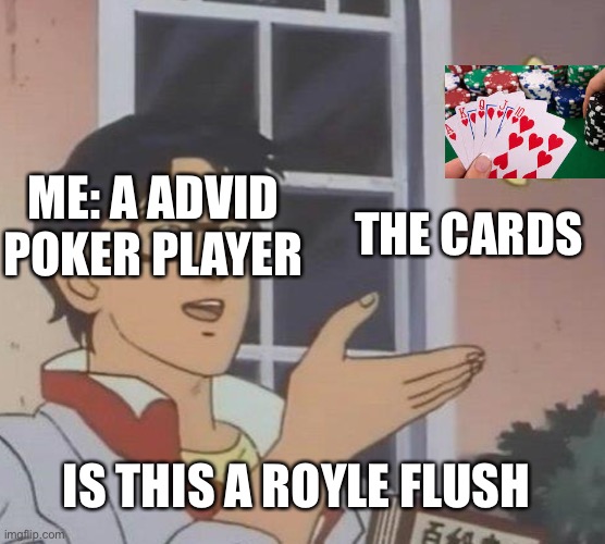 Poker players can get this and poker is a sport google it! That’s if you don’t believe me | ME: A ADVID POKER PLAYER; THE CARDS; IS THIS A ROYLE FLUSH | image tagged in memes,is this a pigeon | made w/ Imgflip meme maker