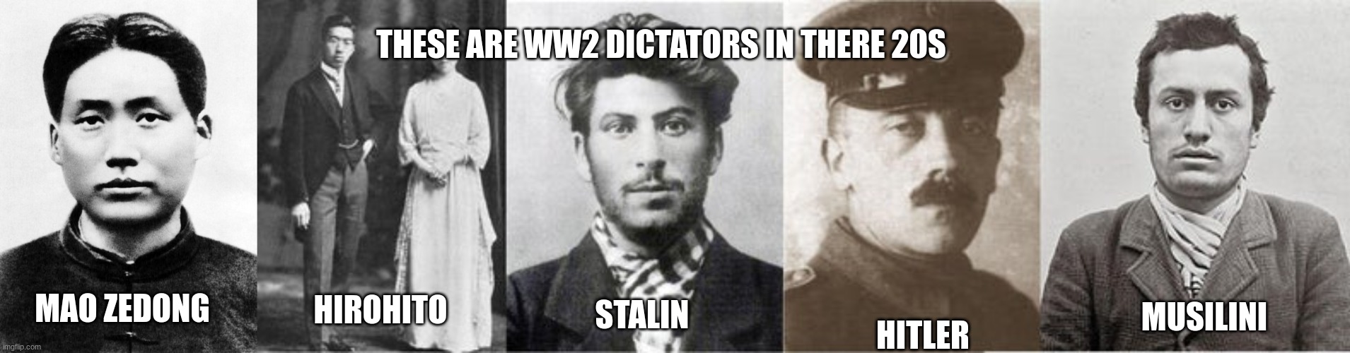 honestly didnt expect these they look so good tbh | THESE ARE WW2 DICTATORS IN THERE 20S; MAO ZEDONG; HIROHITO; HITLER; MUSILINI; STALIN | made w/ Imgflip meme maker