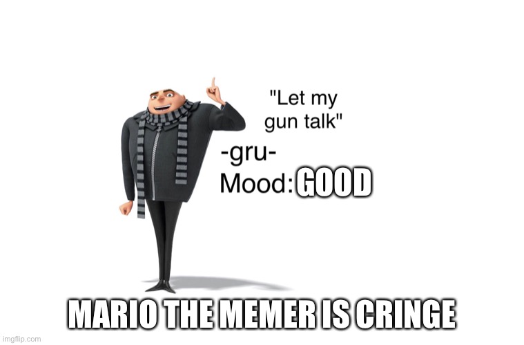 True | GOOD; MARIO THE MEMER IS CRINGE | image tagged in -gru- template | made w/ Imgflip meme maker