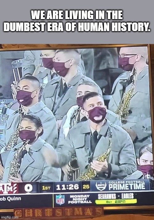 WE ARE LIVING IN THE DUMBEST ERA OF HUMAN HISTORY. | image tagged in funny | made w/ Imgflip meme maker