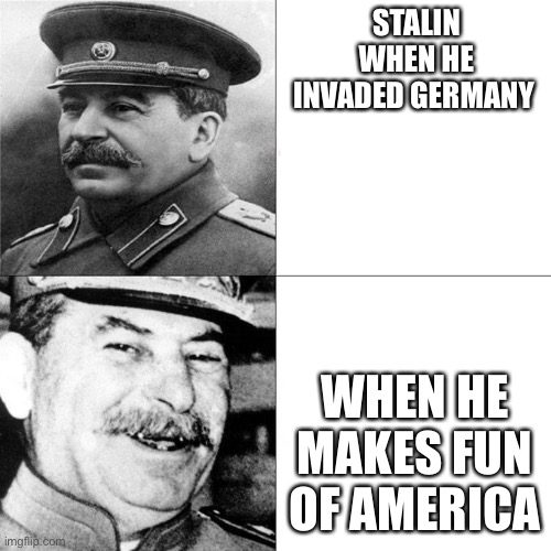Stalin Sad | STALIN WHEN HE INVADED GERMANY; WHEN HE MAKES FUN OF AMERICA | image tagged in joseph stalin,stalin,funny | made w/ Imgflip meme maker