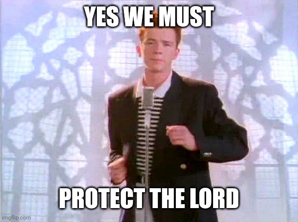 rickrolling | YES WE MUST PROTECT THE LORD | image tagged in rickrolling | made w/ Imgflip meme maker