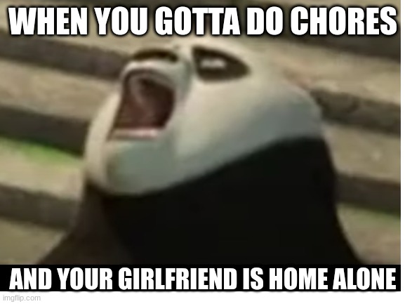 WHEN YOU GOTTA DO CHORES; AND YOUR GIRLFRIEND IS HOME ALONE | image tagged in funny | made w/ Imgflip meme maker