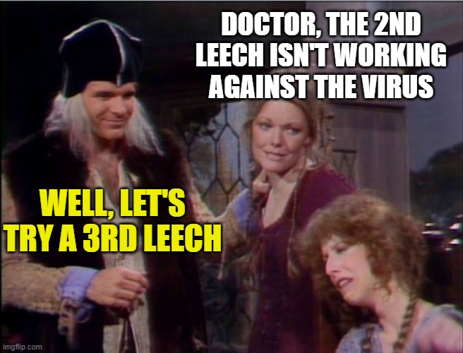 Theodoric of York -- Apply a few leeches | DOCTOR, THE 2ND LEECH ISN'T WORKING AGAINST THE VIRUS; WELL, LET'S TRY A 3RD LEECH | image tagged in theodoric of york -- apply a few leeches | made w/ Imgflip meme maker