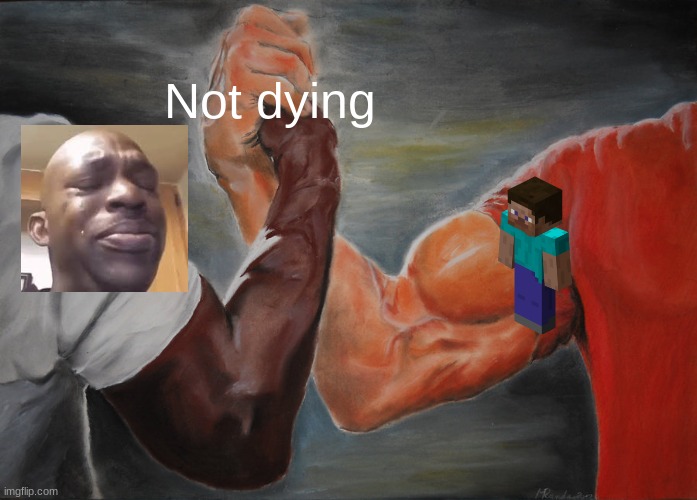 Epic Handshake | Not dying | image tagged in memes,epic handshake | made w/ Imgflip meme maker