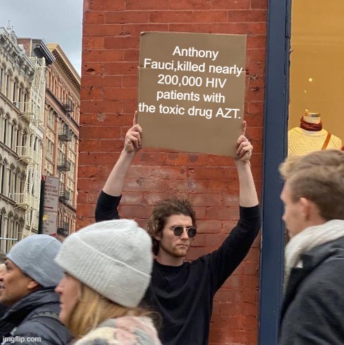 Anthony Fauci,killed nearly 200,000 HIV patients with the toxic drug AZT. | image tagged in memes,guy holding cardboard sign | made w/ Imgflip meme maker