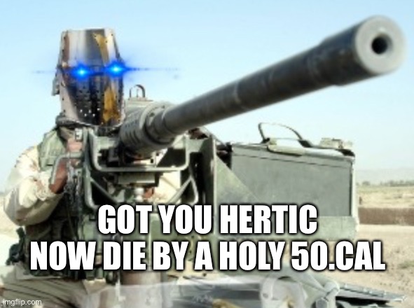 Army crusader | GOT YOU HERTIC NOW DIE BY A HOLY 50.CAL | image tagged in army crusader | made w/ Imgflip meme maker