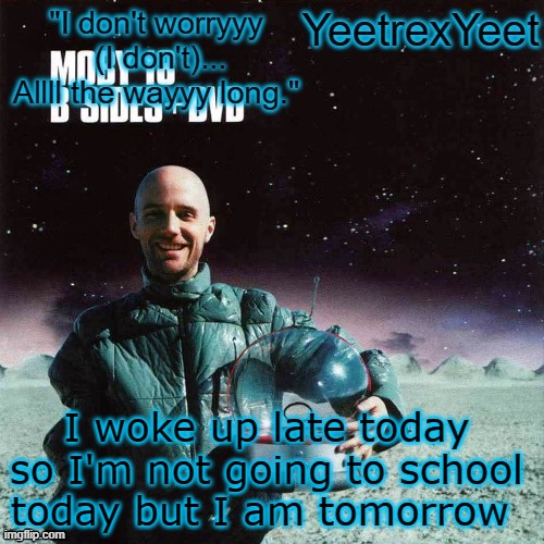 Moby 4.0 | I woke up late today so I'm not going to school today but I am tomorrow | image tagged in moby 4 0 | made w/ Imgflip meme maker