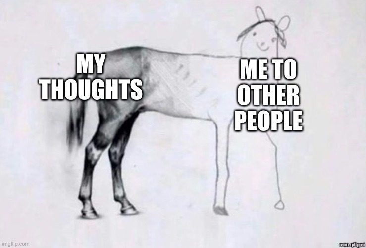My Thoughts | MY THOUGHTS; ME TO OTHER PEOPLE | image tagged in horse drawing | made w/ Imgflip meme maker