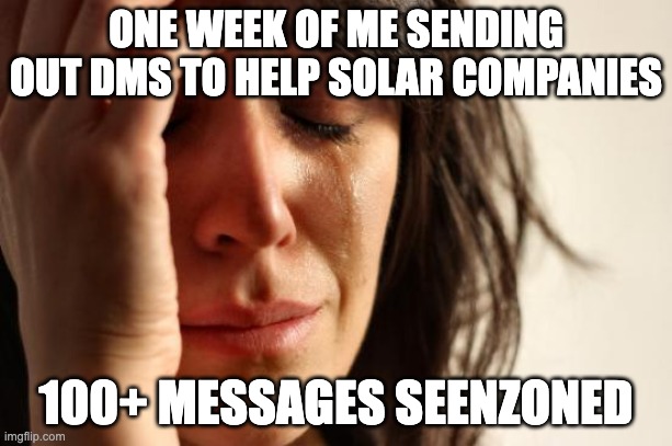 Marketing Agency Tingz 2 | ONE WEEK OF ME SENDING OUT DMS TO HELP SOLAR COMPANIES; 100+ MESSAGES SEENZONED | image tagged in memes,first world problems | made w/ Imgflip meme maker