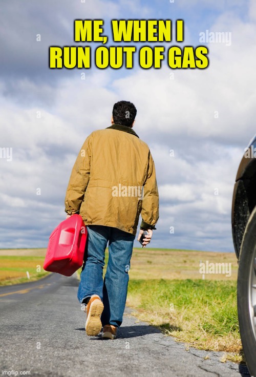 ME, WHEN I RUN OUT OF GAS | made w/ Imgflip meme maker