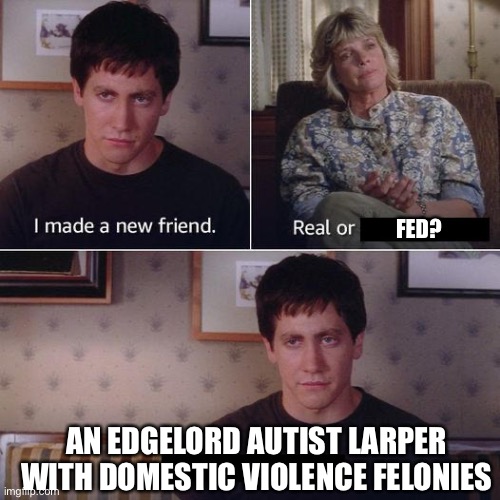 You’re so edgy, James | FED? AN EDGELORD AUTIST LARPER WITH DOMESTIC VIOLENCE FELONIES | image tagged in i made a new friend today,larp,meth,crackhead,incel,go home youre drunk | made w/ Imgflip meme maker