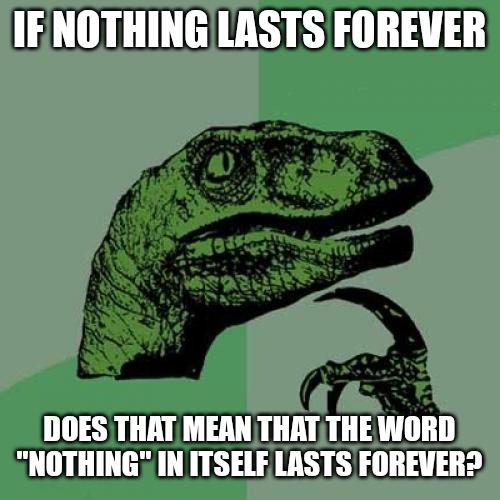 Philosoraptor | IF NOTHING LASTS FOREVER; DOES THAT MEAN THAT THE WORD "NOTHING" IN ITSELF LASTS FOREVER? | image tagged in memes,philosoraptor | made w/ Imgflip meme maker