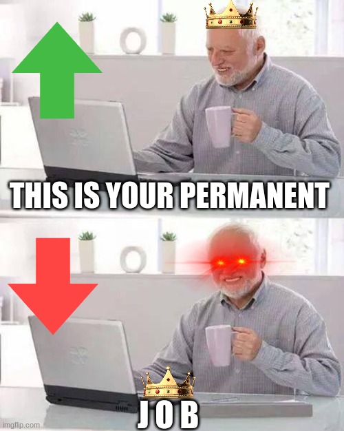 Be careful what u do | THIS IS YOUR PERMANENT; J O B | image tagged in memes,hide the pain harold | made w/ Imgflip meme maker