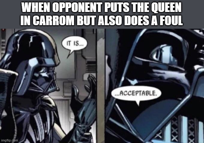 Carrom Meme |  WHEN OPPONENT PUTS THE QUEEN IN CARROM BUT ALSO DOES A FOUL | image tagged in it is acceptable,memes | made w/ Imgflip meme maker