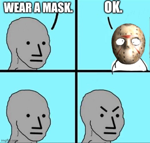 Is a hockey mask ok? | OK. WEAR A MASK. | image tagged in npc meme | made w/ Imgflip meme maker