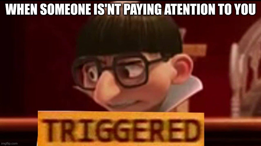 Triggered | WHEN SOMEONE IS'NT PAYING ATENTION TO YOU | image tagged in funny memes | made w/ Imgflip meme maker