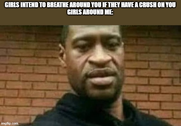 GIRLS INTEND TO BREATHE AROUND YOU IF THEY HAVE A CRUSH ON YOU
GIRLS AROUND ME: | made w/ Imgflip meme maker