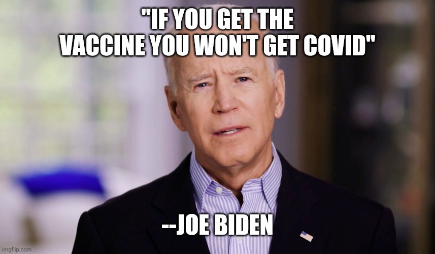 Joe Biden 2020 | "IF YOU GET THE VACCINE YOU WON'T GET COVID" --JOE BIDEN | image tagged in joe biden 2020 | made w/ Imgflip meme maker