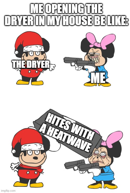"Dies of heat" | ME OPENING THE DRYER IN MY HOUSE BE LIKE:; THE DRYER; ME; HITES WITH A HEATWAVE | image tagged in mokey mouse,memes | made w/ Imgflip meme maker