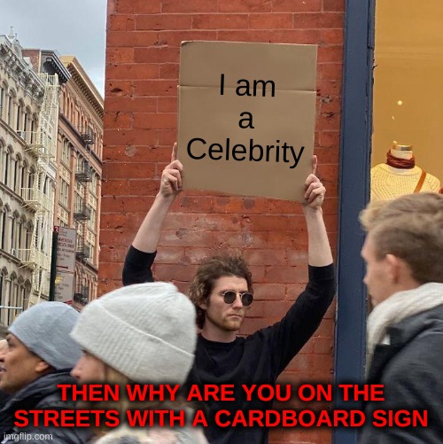 a celebrity, really? | I am a Celebrity; THEN WHY ARE YOU ON THE STREETS WITH A CARDBOARD SIGN | image tagged in memes,guy holding cardboard sign,why | made w/ Imgflip meme maker