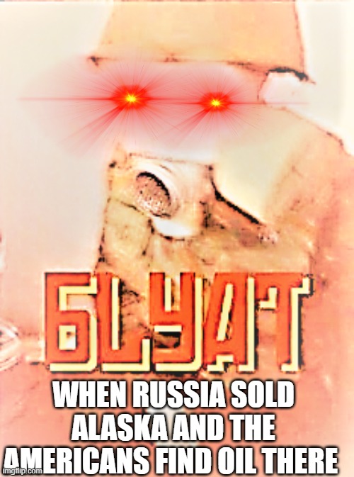 WHEN RUSSIA SOLD ALASKA AND THE AMERICANS FIND OIL THERE | made w/ Imgflip meme maker