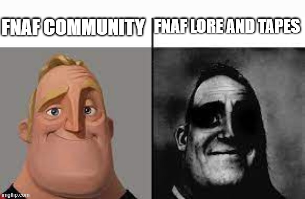 don't act like im wrong ........am i? | FNAF COMMUNITY; FNAF LORE AND TAPES | image tagged in normal and dark mr incredibles | made w/ Imgflip meme maker