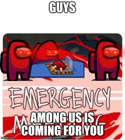 Emergency Meeting Among Us | GUYS AMONG US IS COMING FOR YOU | image tagged in emergency meeting among us | made w/ Imgflip meme maker