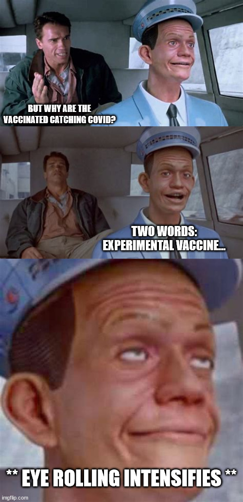 When I try to explain the vaccine to my friends and family. | BUT WHY ARE THE VACCINATED CATCHING COVID? TWO WORDS: EXPERIMENTAL VACCINE... ** EYE ROLLING INTENSIFIES ** | image tagged in memes,experimental vaccine,follow the money,government loves big pharma,plandemic,covid-19 | made w/ Imgflip meme maker