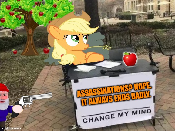 Change Applejack's Mind | ASSASSINATIONS? NOPE.
 IT ALWAYS ENDS BADLY. | image tagged in change applejack's mind | made w/ Imgflip meme maker