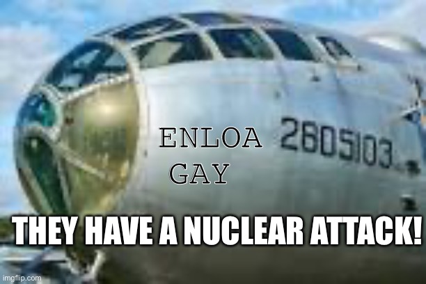 B-29 Superfortess | ENLOA GAY; THEY HAVE A NUCLEAR ATTACK! | image tagged in b-29 superfortess | made w/ Imgflip meme maker