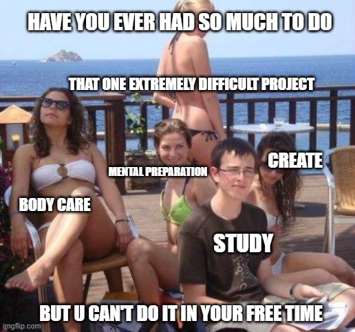 SOME PEOPLE ARE SO DEMANDING |  HAVE YOU EVER HAD SO MUCH TO DO; THAT ONE EXTREMELY DIFFICULT PROJECT; CREATE; MENTAL PREPARATION; BODY CARE; STUDY; BUT U CAN'T DO IT IN YOUR FREE TIME | image tagged in memes,priority peter | made w/ Imgflip meme maker