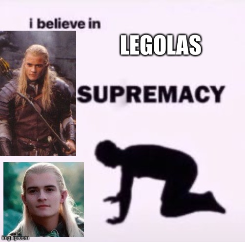 Me: | LEGOLAS | image tagged in i believe in supremacy | made w/ Imgflip meme maker