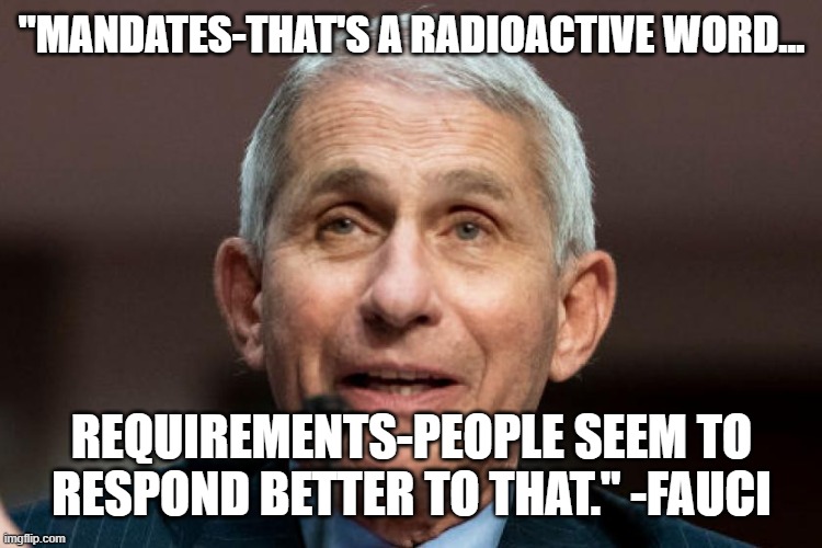 "MANDATES-THAT'S A RADIOACTIVE WORD... REQUIREMENTS-PEOPLE SEEM TO RESPOND BETTER TO THAT." -FAUCI | made w/ Imgflip meme maker