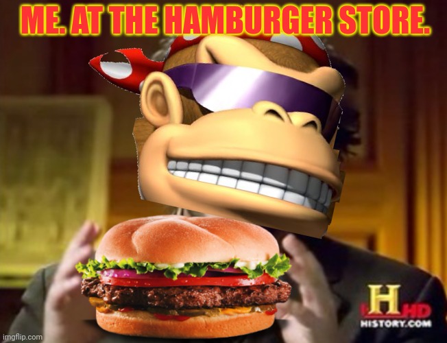 Hamburger cheeseburger big mac whopper | ME. AT THE HAMBURGER STORE. | image tagged in hamburger,cheeseburger,big mac,whopper | made w/ Imgflip meme maker