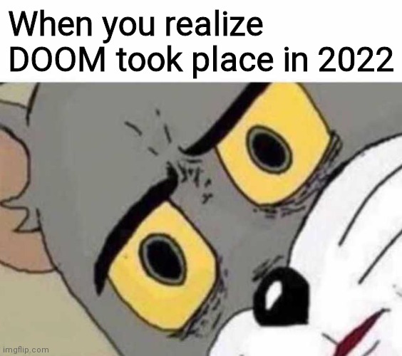 Tom Cat Unsettled Close up | When you realize DOOM took place in 2022 | image tagged in tom cat unsettled close up | made w/ Imgflip meme maker