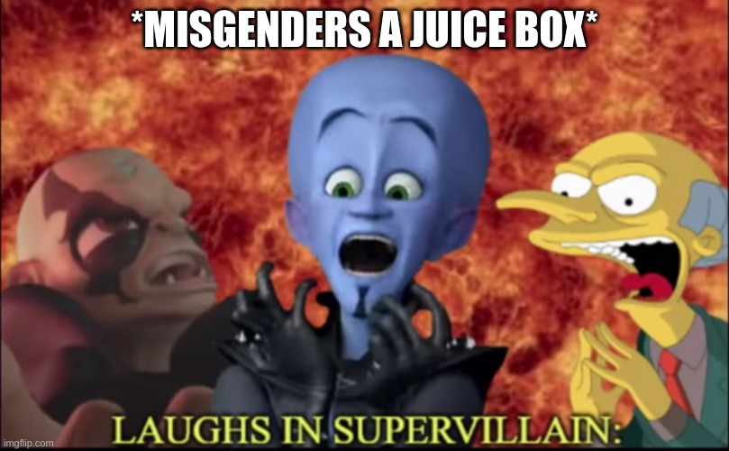 Laughs in super villain | *MISGENDERS A JUICE BOX* | image tagged in laughs in super villain | made w/ Imgflip meme maker