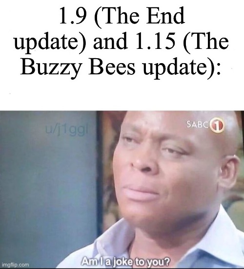 am I a joke to you | 1.9 (The End update) and 1.15 (The Buzzy Bees update): | image tagged in am i a joke to you | made w/ Imgflip meme maker
