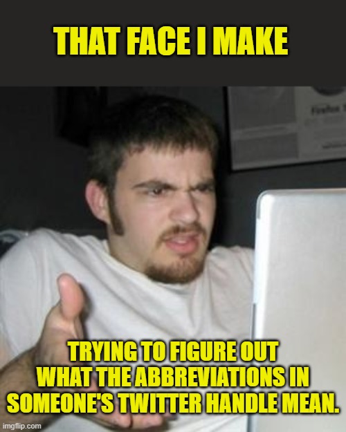 Middle age hit me hard... | THAT FACE I MAKE; TRYING TO FIGURE OUT WHAT THE ABBREVIATIONS IN SOMEONE'S TWITTER HANDLE MEAN. | image tagged in guy on computer | made w/ Imgflip meme maker