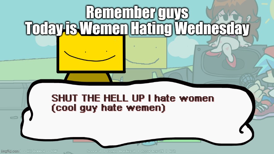 SHUT THE HELL UP I hate women (cool guy hate wemen) | Remember guys
Today is Wemen Hating Wednesday | image tagged in shut the hell up i hate women cool guy hate wemen | made w/ Imgflip meme maker