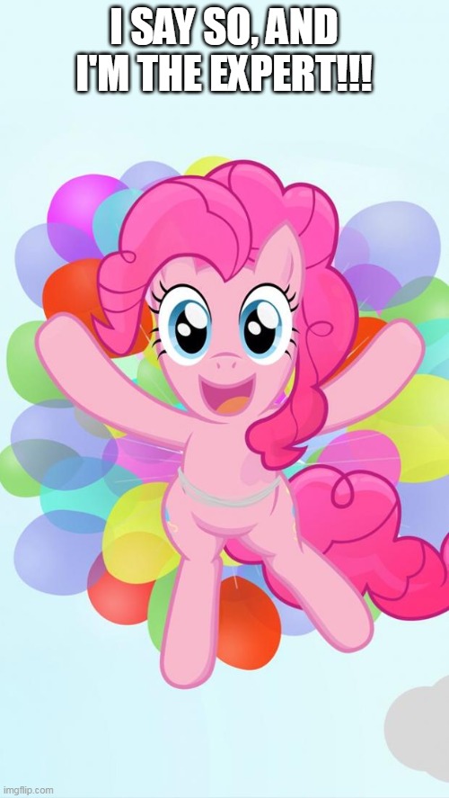 Pinkie Pie My Little Pony I'm back! | I SAY SO, AND I'M THE EXPERT!!! | image tagged in pinkie pie my little pony i'm back | made w/ Imgflip meme maker