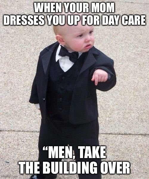 Baby Godfather Meme | WHEN YOUR MOM DRESSES YOU UP FOR DAY CARE; “MEN, TAKE THE BUILDING OVER | image tagged in memes,baby godfather | made w/ Imgflip meme maker
