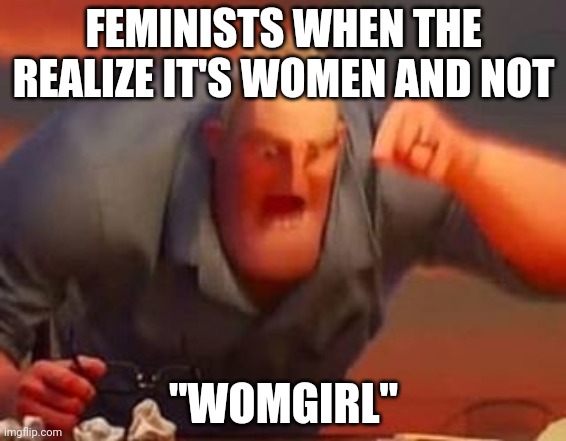 I thought of it | FEMINISTS WHEN THE REALIZE IT'S WOMEN AND NOT; "WOMGIRL" | image tagged in mr incredible mad,feminists,women,girl,meme,why not | made w/ Imgflip meme maker