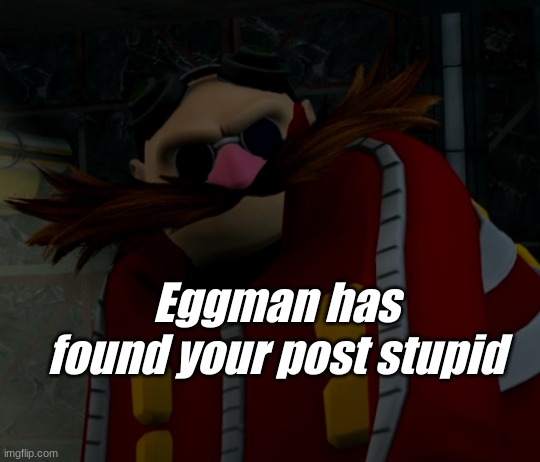 Eggman has found your post stupid | Eggman has found your post stupid | image tagged in eggman has found your post stupid,eggman | made w/ Imgflip meme maker