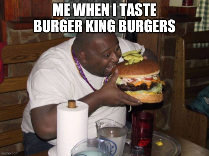 BURGER | ME WHEN I TASTE BURGER KING BURGERS | image tagged in burger king | made w/ Imgflip meme maker