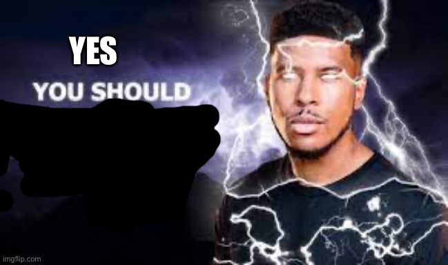 You Should Kill Yourself NOW! | YES | image tagged in you should kill yourself now | made w/ Imgflip meme maker