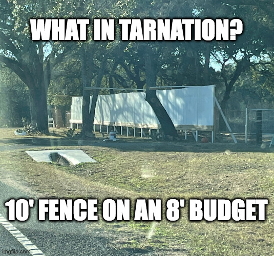 Redneck Fence | WHAT IN TARNATION? 10' FENCE ON AN 8' BUDGET | image tagged in fence sort of | made w/ Imgflip meme maker